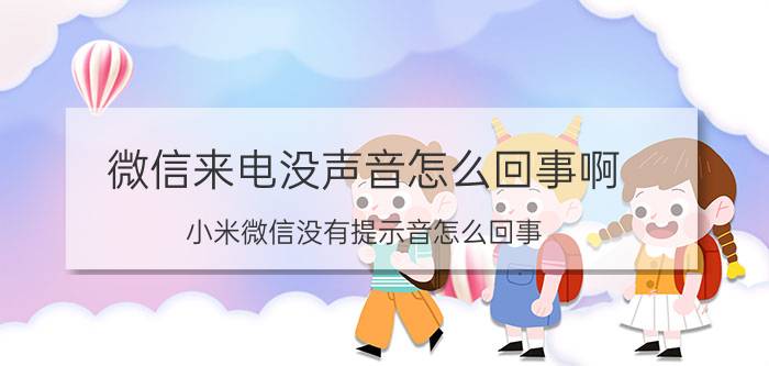 微信来电没声音怎么回事啊 小米微信没有提示音怎么回事？